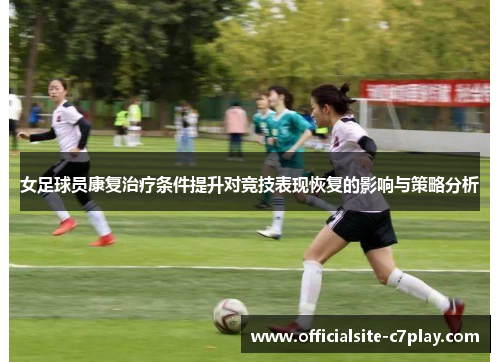 女足球员康复治疗条件提升对竞技表现恢复的影响与策略分析