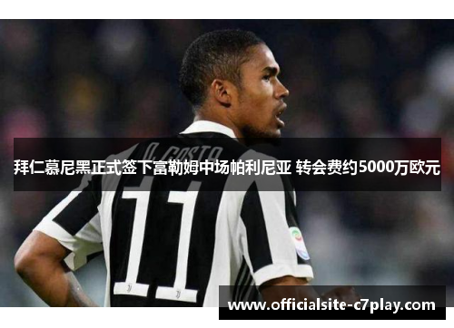 拜仁慕尼黑正式签下富勒姆中场帕利尼亚 转会费约5000万欧元